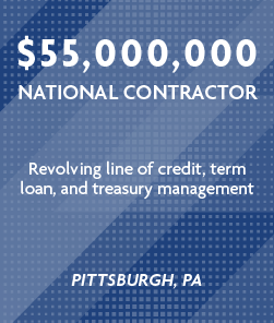 $55 million - National Contractor - Revolving line of credit, term loan, and treasury management - Pittsburgh, PA