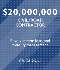 $20 million - Civil/Road Contractor - Revolver, term loan, and treasury management - Chicago, IL