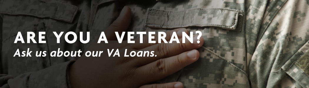 Are you a veteran? Ask us about our VA Loans. 